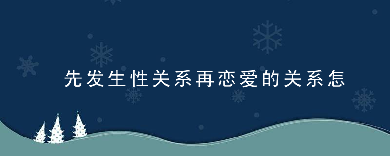 先发生性关系再恋爱的关系怎么维持下来