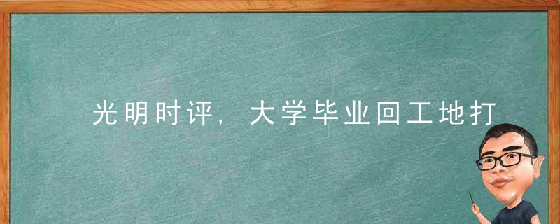 光明时评,大学毕业回工地打工,这样的人生依然值得尊敬
