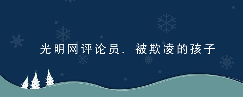 光明网评论员,被欺凌的孩子,你为何沉默