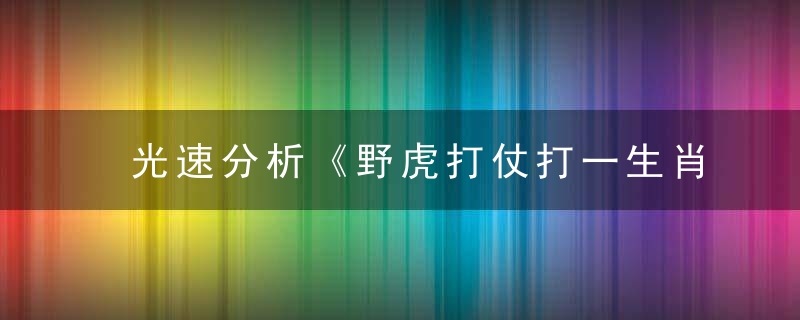 光速分析《野虎打仗打一生肖》是什么意思《野虎打仗》是什么含义