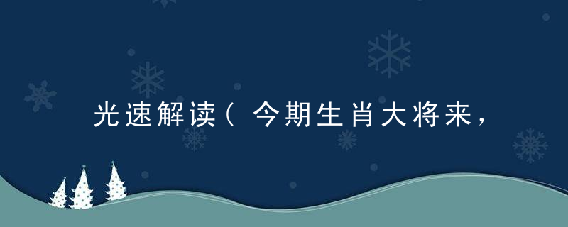 光速解读(今期生肖大将来，牛马虎龙开特肖)打一生肖动物