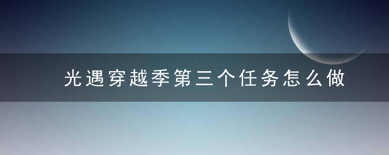 光遇穿越季第三个任务怎么做-穿越季第三个任务达成攻略