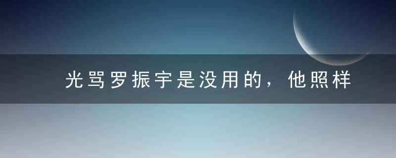 光骂罗振宇是没用的，他照样赚你的钱！