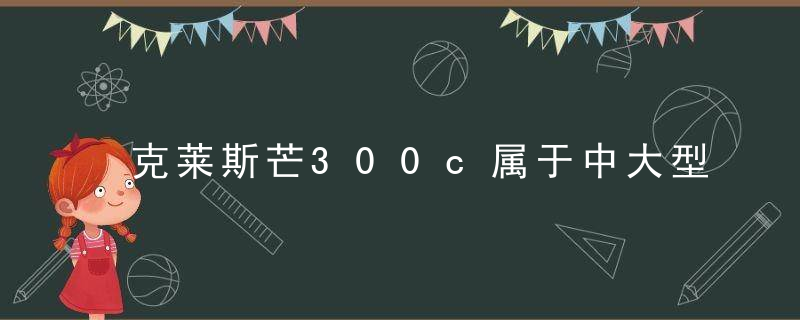 克莱斯芒300c属于中大型轿车吗