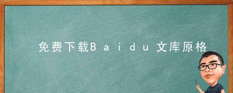 免费下载Baidu文库原格式文档，不会这招儿你就亏大了！