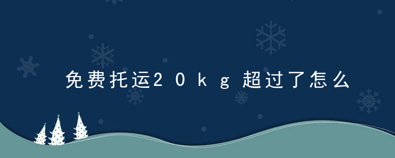 免费托运20kg超过了怎么办