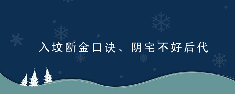 入坟断金口诀、阴宅不好后代凶、阴宅风水怎么化解