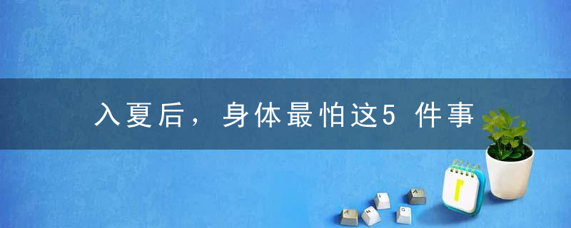 入夏后，身体最怕这5件事