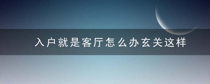 入户就是客厅怎么办玄关这样做隔断,一进门就被惊艳