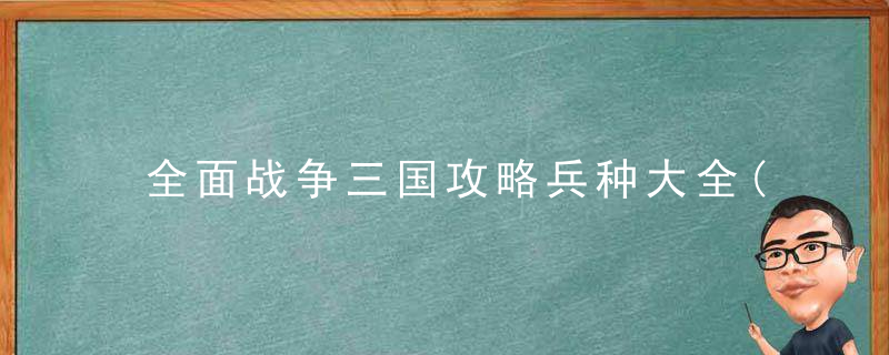 全面战争三国攻略兵种大全(全面战争三国战争配兵思路分享)