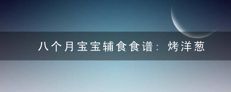 八个月宝宝辅食食谱:烤洋葱圈