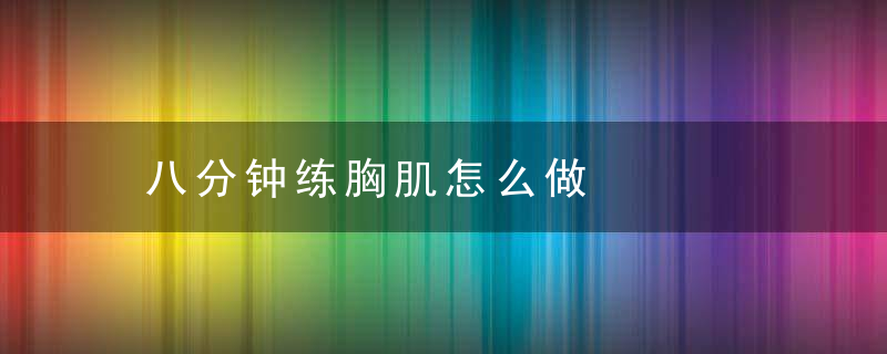 八分钟练胸肌怎么做，10天练出胸肌
