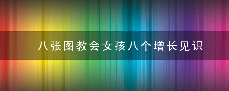 八张图教会女孩八个增长见识的方法,学会了秒变大格局女