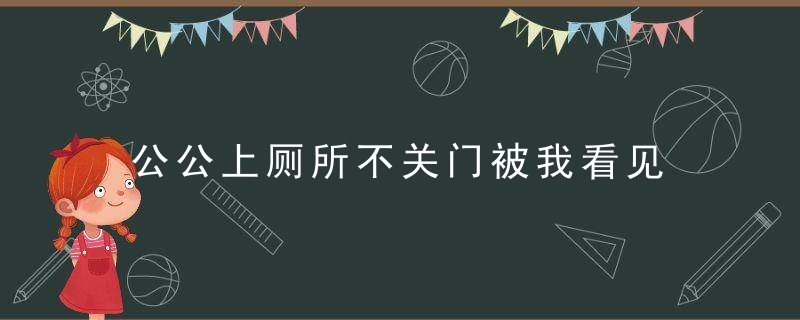 公公上厕所不关门被我看见