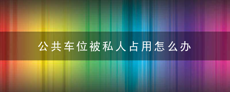 公共车位被私人占用怎么办