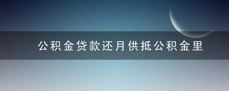 公积金贷款还月供抵公积金里面的钱吗