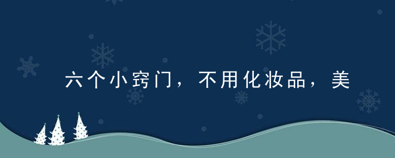 六个小窍门，不用化妆品，美白滋润也能搞定！