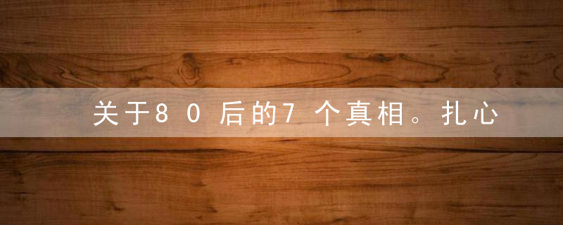 关于80后的7个真相。扎心了！
