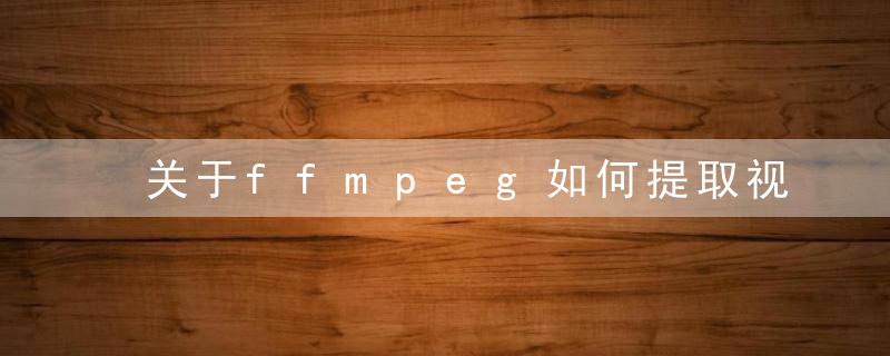 关于ffmpeg如何提取视频的关键帧的问题