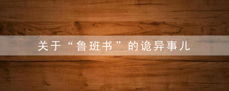 关于“鲁班书”的诡异事儿