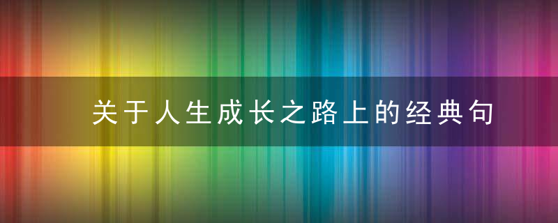 关于人生成长之路上的经典句子,犀利透彻,发人深省