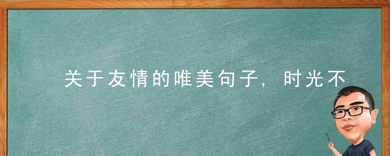 关于友情的唯美句子,时光不老,我们不散,近日最新