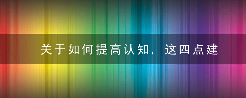 关于如何提高认知,这四点建议与你分享