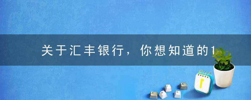 关于汇丰银行，你想知道的10个问题