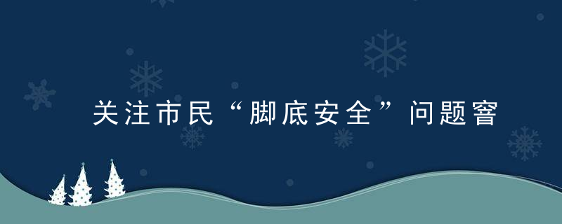 关注市民“脚底安全”问题窨井盖整治出蕞新成绩单啦