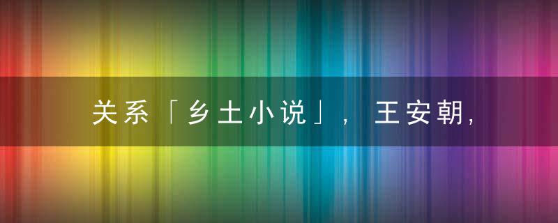 关系「乡土小说」,王安朝,近日最新