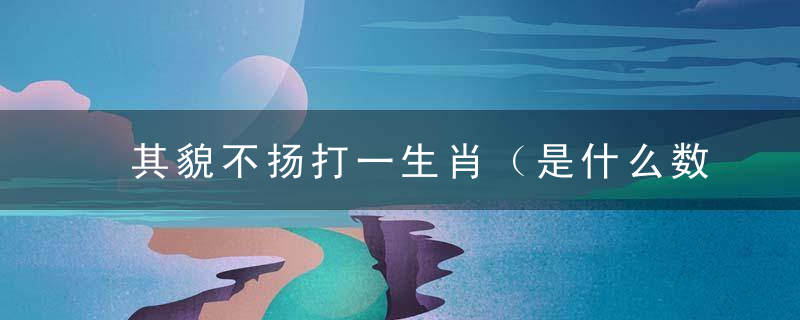 其貌不扬打一生肖（是什么数字动物）讲解揭晓广西疫情防控新闻时