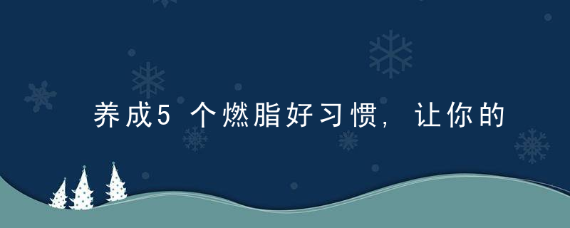 养成5个燃脂好习惯,让你的体重一直往下降