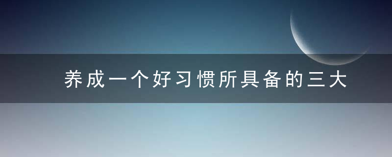 养成一个好习惯所具备的三大要素,尤其是蕞后一个