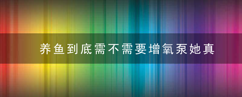 养鱼到底需不需要增氧泵她真的有效吗