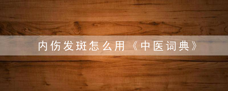 内伤发斑怎么用《中医词典》n~o~p~q 内伤发斑，内伤发斑怎么用药膏