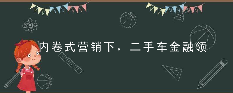 内卷式营销下，二手车金融领域风险增加！