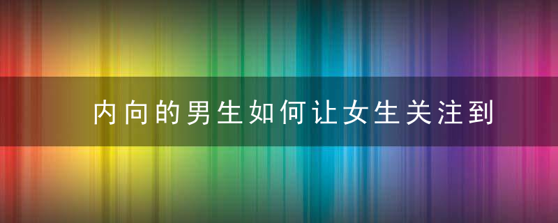 内向的男生如何让女生关注到你 这就来教教你