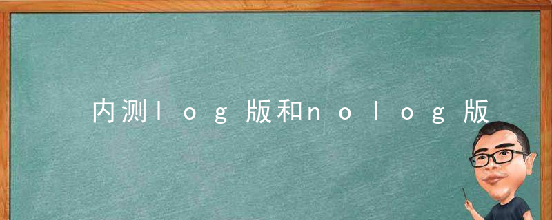 内测log版和nolog版区别 手机内测log版和nolog版区别