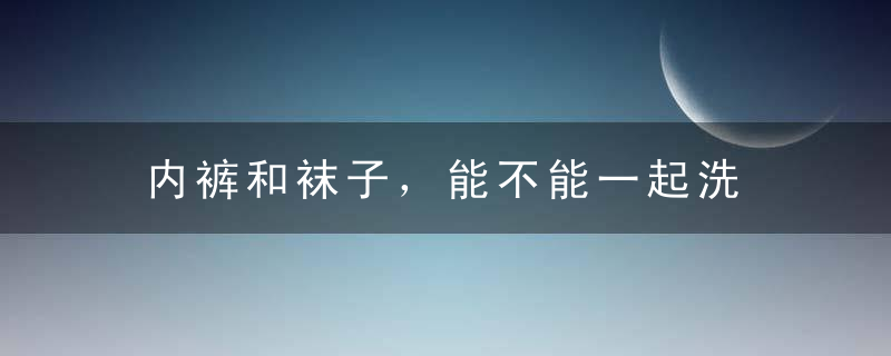 内裤和袜子，能不能一起洗