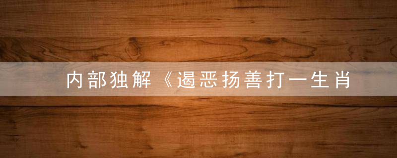 内部独解《遏恶扬善打一生肖》是什么意思谜底解什么动物
