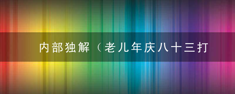 内部独解（老儿年庆八十三打一生肖）指什么生肖有什么意思