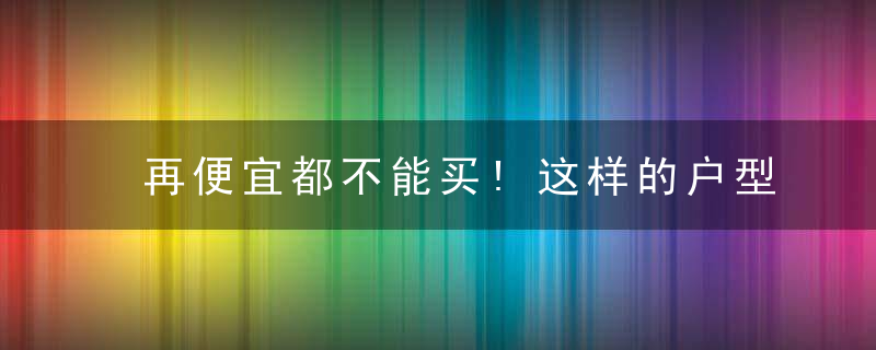 再便宜都不能买!这样的户型谁买谁后悔