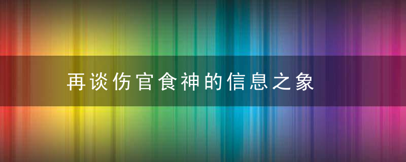 再谈伤官食神的信息之象