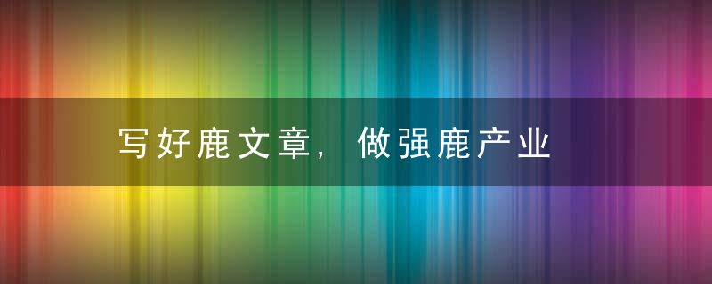 写好鹿文章,做强鹿产业
