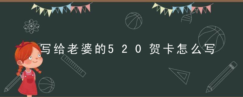 写给老婆的520贺卡怎么写 写给老婆的520贺卡如何写