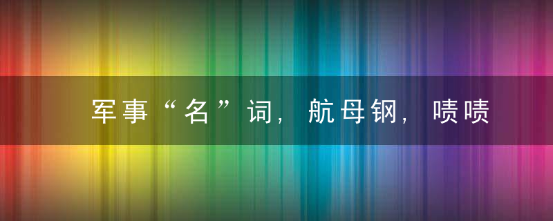 军事“名”词,航母钢,啧啧,印度都能造出来