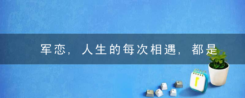 军恋,人生的每次相遇,都是久别重逢