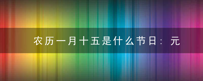 农历一月十五是什么节日:元宵节