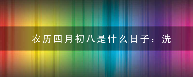 农历四月初八是什么日子：洗佛节