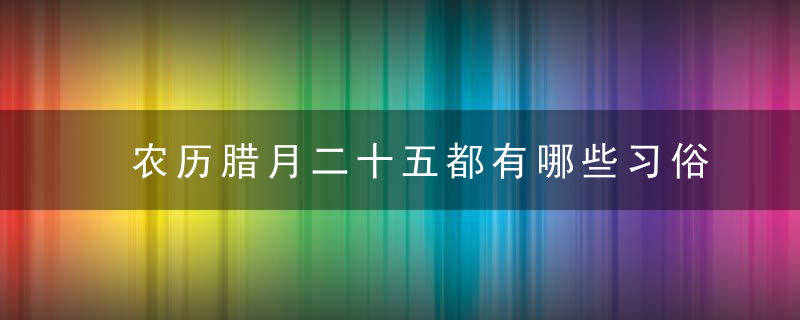 农历腊月二十五都有哪些习俗？